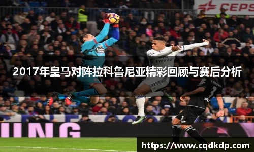2017年皇马对阵拉科鲁尼亚精彩回顾与赛后分析