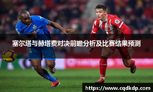 塞尔塔与赫塔费对决前瞻分析及比赛结果预测