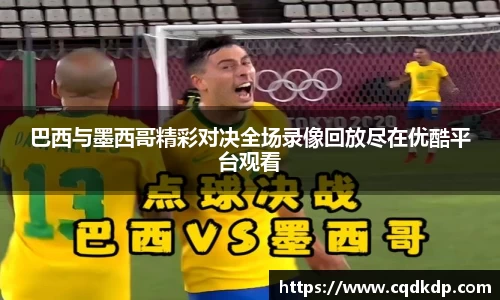 巴西与墨西哥精彩对决全场录像回放尽在优酷平台观看