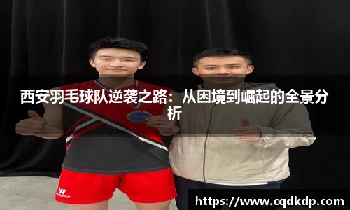 西安羽毛球队逆袭之路：从困境到崛起的全景分析