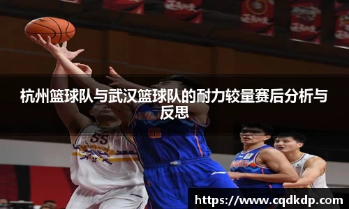 杭州篮球队与武汉篮球队的耐力较量赛后分析与反思