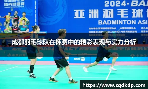 成都羽毛球队在杯赛中的精彩表现与实力分析