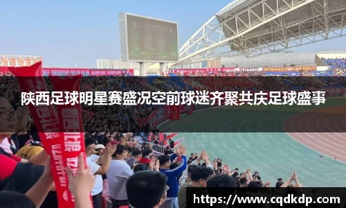 陕西足球明星赛盛况空前球迷齐聚共庆足球盛事