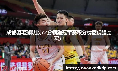 成都羽毛球队以72分领跑冠军赛积分榜展现强劲实力