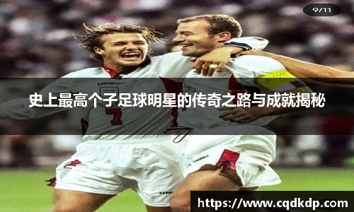 史上最高个子足球明星的传奇之路与成就揭秘