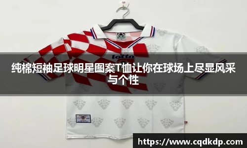 纯棉短袖足球明星图案T恤让你在球场上尽显风采与个性
