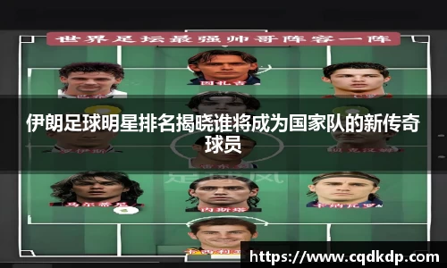 伊朗足球明星排名揭晓谁将成为国家队的新传奇球员